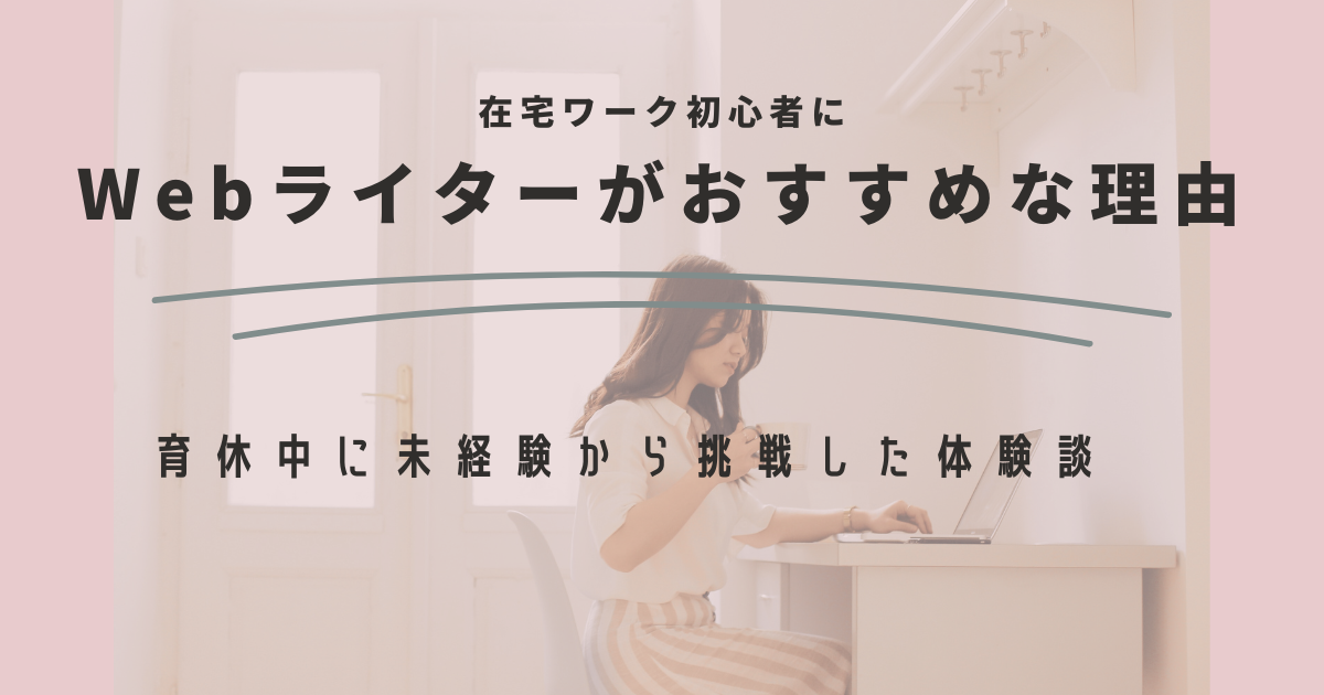 在宅ワーク初心者にWebライターがおすすめな理由 5選！育休中に未経験から挑戦した体験談